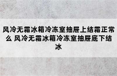 风冷无霜冰箱冷冻室抽屉上结霜正常么 风冷无霜冰箱冷冻室抽屉底下结冰